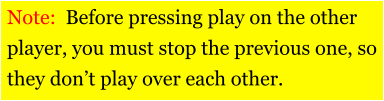 Note:  Before pressing play on the other player, you must stop the previous one, so they don’t play over each other.