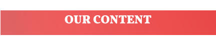 OUR CONTENT